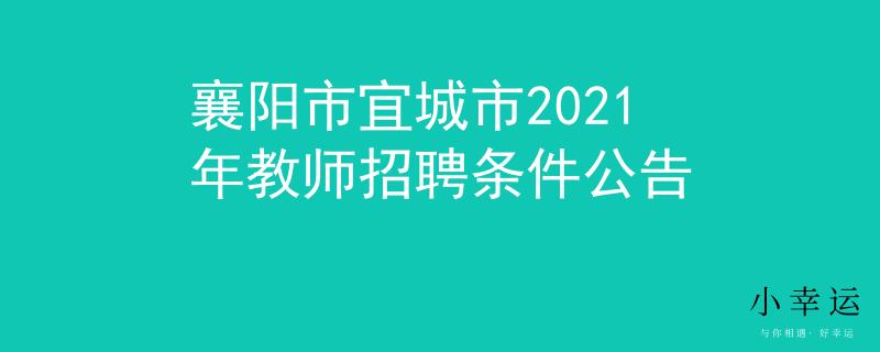 襄陽(yáng)市宜城市2021年教師招聘條件公告