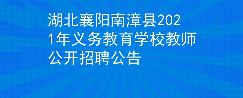 湖北襄陽南漳縣2021年義務(wù)教育學(xué)校教師公開招聘公告