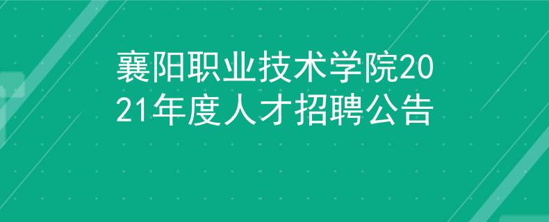 襄陽職業(yè)技術(shù)學(xué)院2021年度人才招聘公告