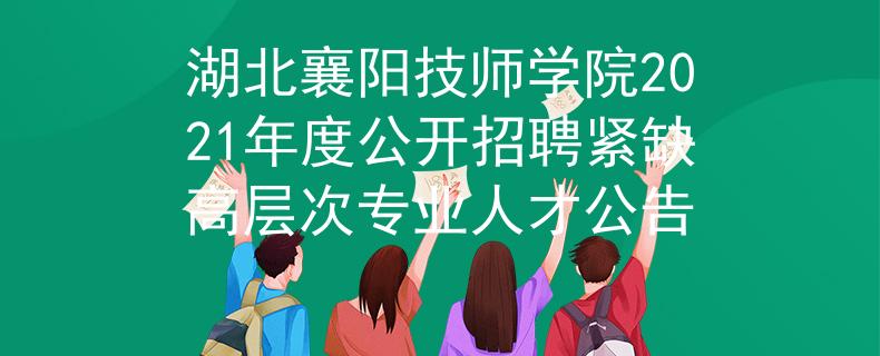湖北襄陽(yáng)技師學(xué)院2021年度公開招聘緊缺高層次專業(yè)人才公告