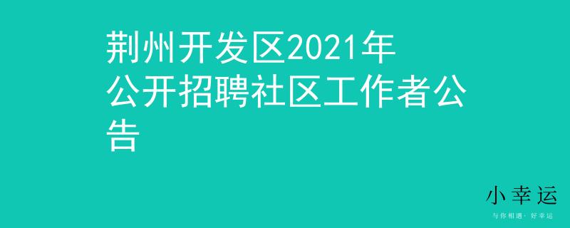 荊州開發(fā)區(qū)2021年公開招聘社區(qū)工作者公告