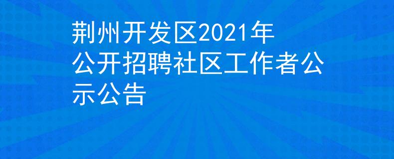 荊州開發(fā)區(qū)2021年公開招聘社區(qū)工作者公示公告