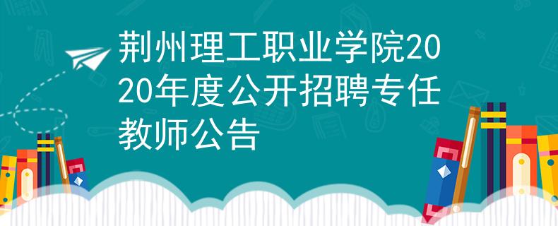 荊州理工職業(yè)學院2020年度公開招聘專任教師公告