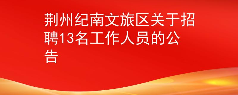 荊州紀(jì)南文旅區(qū)關(guān)于招聘13名工作人員的公告