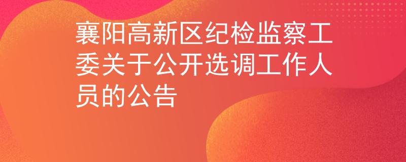 襄陽高新區(qū)紀檢監(jiān)察工委關于公開選調(diào)工作人員的公告