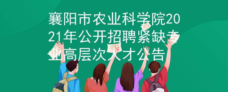 襄陽市農(nóng)業(yè)科學院2021年公開招聘緊缺專業(yè)高層次人才公告