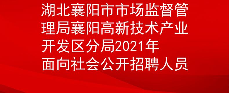 湖北襄陽市市場監(jiān)督管理局襄陽高新技術產(chǎn)業(yè)開發(fā)區(qū)分局2021年面向社會公開招聘人員