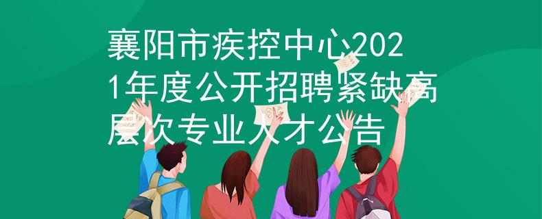 襄陽市疾控中心2021年度公開招聘緊缺高層次專業(yè)人才公告