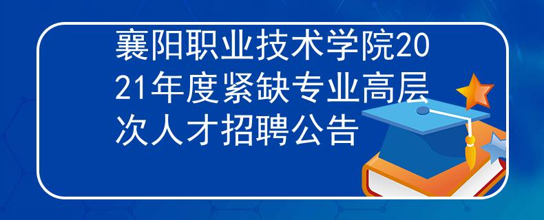 襄陽職業(yè)技術學院2021年度緊缺專業(yè)高層次人才招聘公告