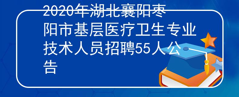 2020年湖北襄陽(yáng)棗陽(yáng)市基層醫(yī)療衛(wèi)生專(zhuān)業(yè)技術(shù)人員招聘55人公告