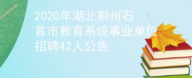 2020年湖北荊州石首市教育系統(tǒng)事業(yè)單位招聘42人公告