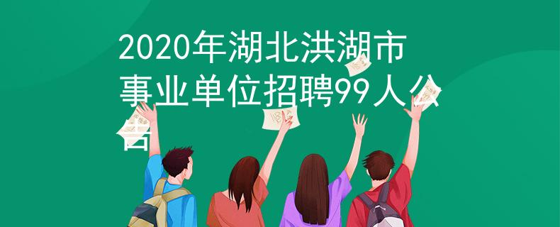 2020年湖北洪湖市事業(yè)單位招聘99人公告