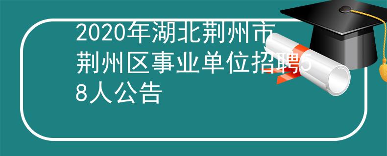 2020年湖北荊州市荊州區(qū)事業(yè)單位招聘58人公告