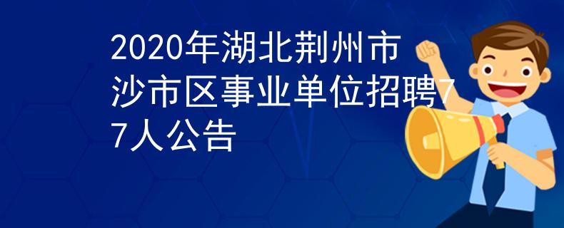 2020年湖北荊州市沙市區(qū)事業(yè)單位招聘77人公告