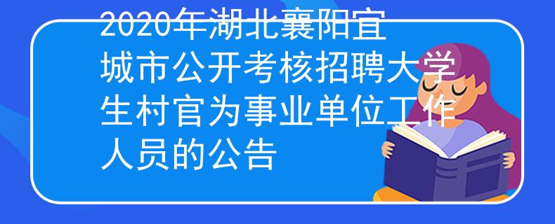 2020年湖北襄陽宜城市公開考核招聘大學(xué)生村官為事業(yè)單位工作人員的公告