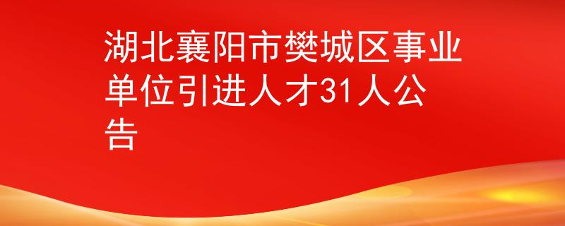 湖北襄陽市樊城區(qū)事業(yè)單位引進(jìn)人才31人公告