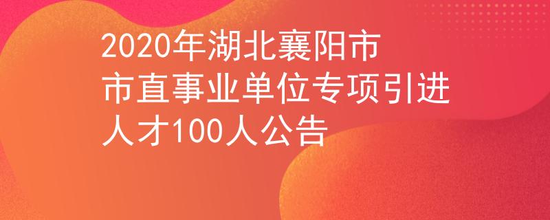 2020年湖北襄陽(yáng)市市直事業(yè)單位專(zhuān)項(xiàng)引進(jìn)人才100人公告