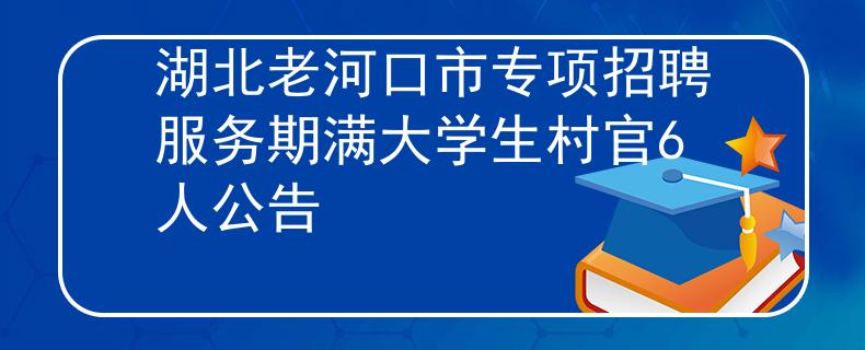 湖北老河口市專項招聘服務期滿大學生村官6人公告