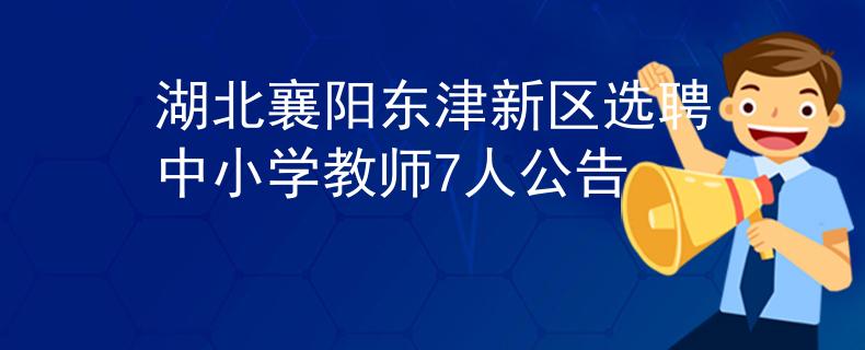 湖北襄陽東津新區(qū)選聘中小學(xué)教師7人公告