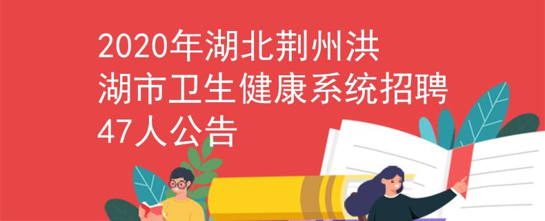 2020年湖北荊州洪湖市衛(wèi)生健康系統(tǒng)招聘47人公告