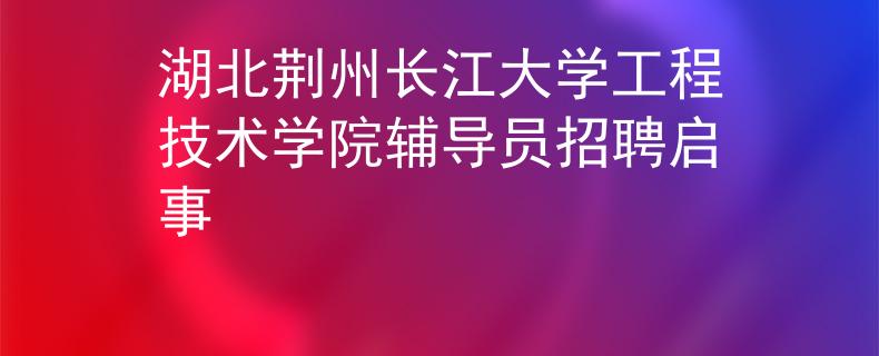 湖北荊州長(zhǎng)江大學(xué)工程技術(shù)學(xué)院輔導(dǎo)員招聘啟事