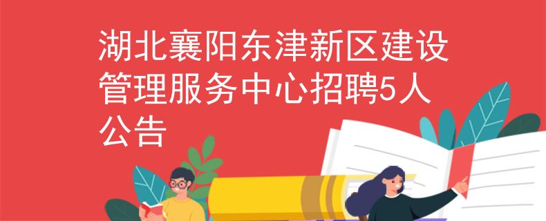 湖北襄陽東津新區(qū)建設(shè)管理服務(wù)中心招聘5人公告