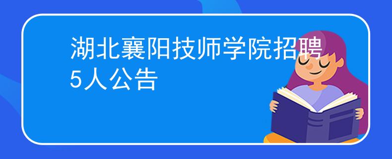 湖北襄陽技師學(xué)院招聘5人公告
