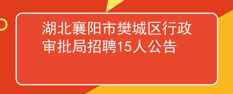 湖北襄陽(yáng)市樊城區(qū)行政審批局招聘15人公告
