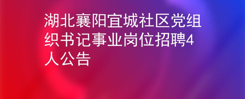 湖北襄陽(yáng)宜城社區(qū)黨組織書(shū)記事業(yè)崗位招聘4人公告