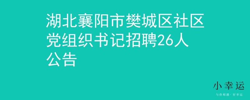 湖北襄陽(yáng)市樊城區(qū)社區(qū)黨組織書(shū)記招聘26人公告