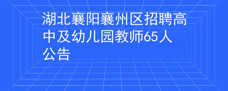 湖北襄陽(yáng)襄州區(qū)招聘高中及幼兒園教師65人公告