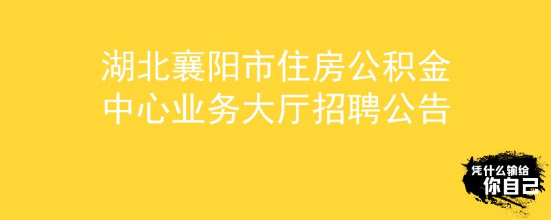 湖北襄陽(yáng)市住房公積金中心業(yè)務(wù)大廳招聘公告