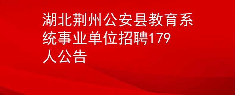 湖北荊州公安縣教育系統(tǒng)事業(yè)單位招聘179人公告