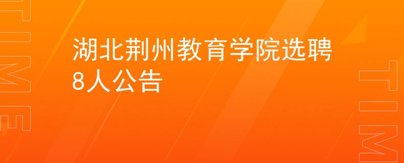 湖北荊州教育學(xué)院選聘8人公告