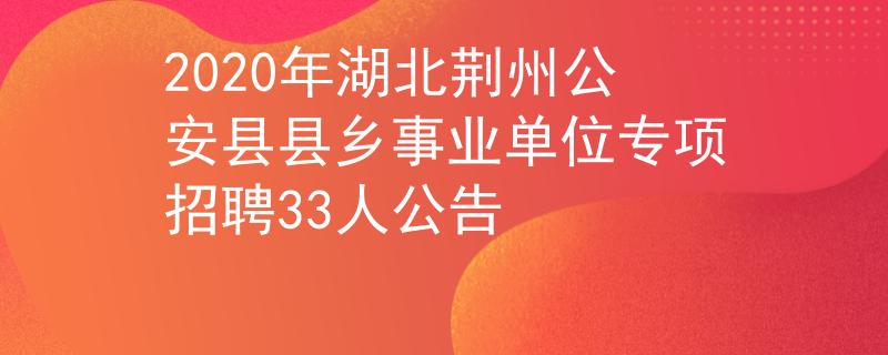 2020年湖北荊州公安縣縣鄉(xiāng)事業(yè)單位專項(xiàng)招聘33人公告