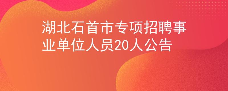 湖北石首市專項(xiàng)招聘事業(yè)單位人員20人公告