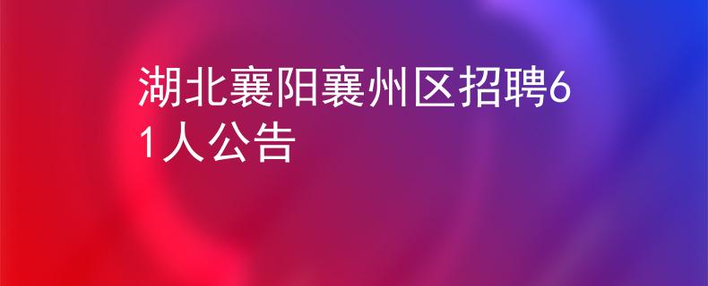 湖北襄陽(yáng)襄州區(qū)招聘61人公告