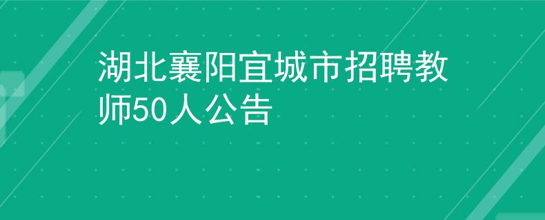 湖北襄陽(yáng)宜城市招聘教師50人公告