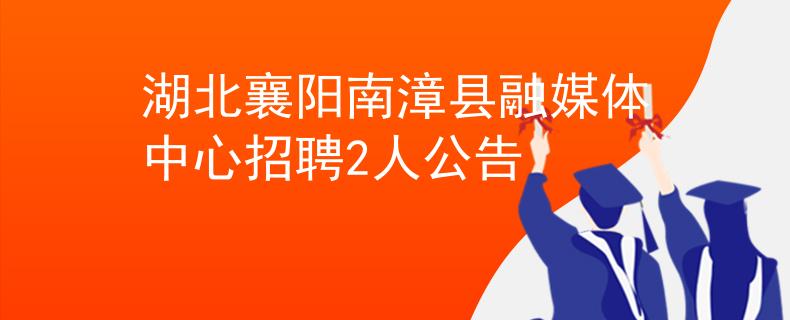 湖北襄陽(yáng)南漳縣融媒體中心招聘2人公告