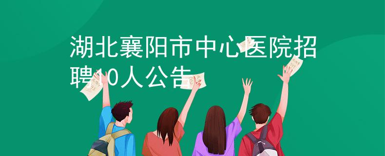 湖北襄陽(yáng)市中心醫(yī)院招聘10人公告