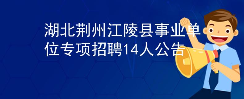 湖北荊州江陵縣事業(yè)單位專項招聘14人公告