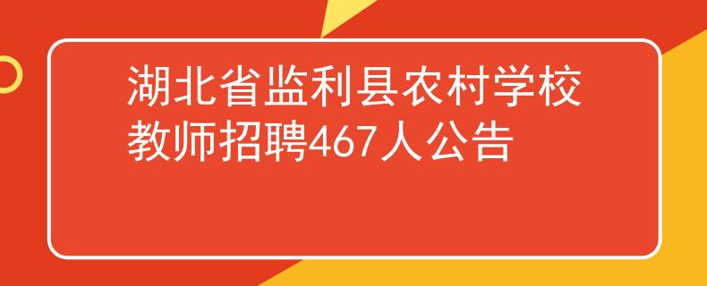 湖北省監(jiān)利縣農(nóng)村學校教師招聘467人公告