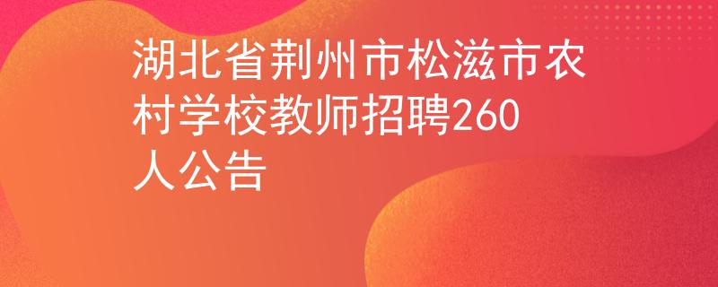 湖北省荊州市松滋市農(nóng)村學校教師招聘260人公告