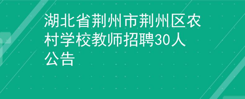 湖北省荊州市荊州區(qū)農(nóng)村學校教師招聘30人公告