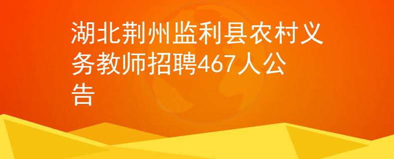 湖北荊州監(jiān)利縣農(nóng)村義務(wù)教師招聘467人公告
