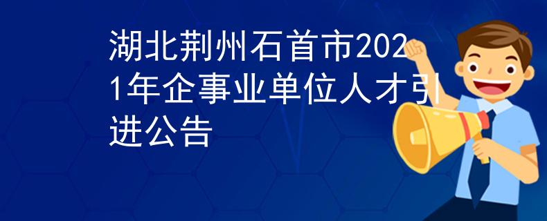 湖北荊州石首市2021年企事業(yè)單位人才引進(jìn)公告