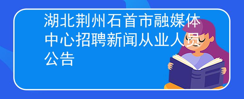 湖北荊州石首市融媒體中心招聘新聞從業(yè)人員公告