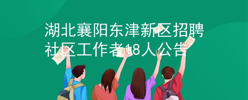 湖北襄陽(yáng)東津新區(qū)招聘社區(qū)工作者18人公告