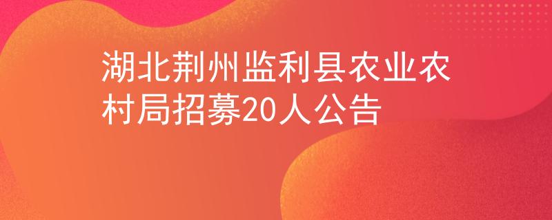 湖北荊州監(jiān)利縣農(nóng)業(yè)農(nóng)村局招募20人公告