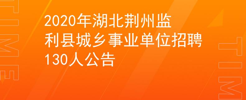 2020年湖北荊州監(jiān)利縣城鄉(xiāng)事業(yè)單位招聘130人公告